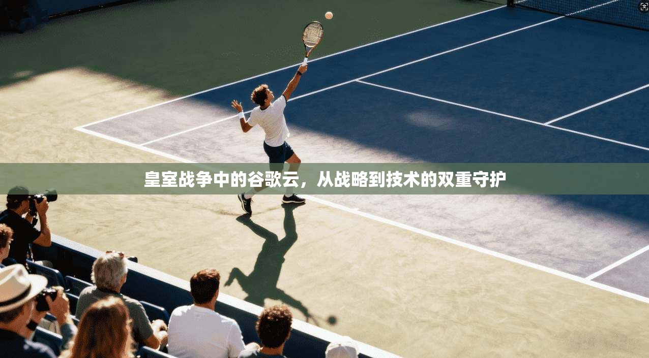 皇室战争中的谷歌云，从战略到技术的双重守护