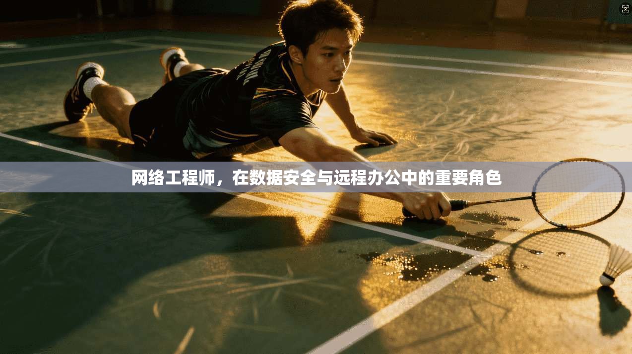 网络工程师，在数据安全与远程办公中的重要角色