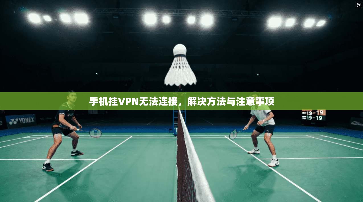 手机挂VPN无法连接，解决方法与注意事项