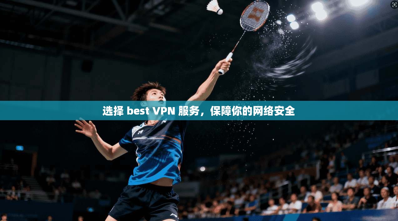 选择 best VPN 服务，保障你的网络安全
