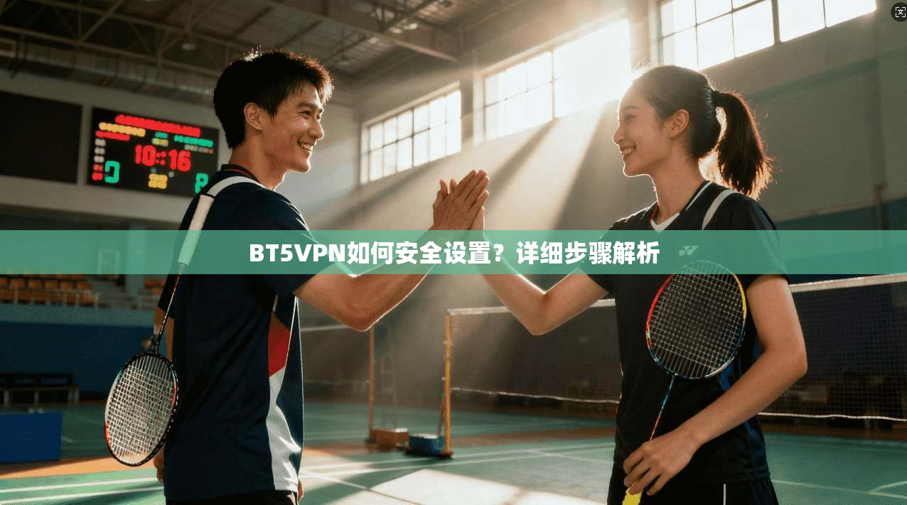BT5VPN如何安全设置？详细步骤解析