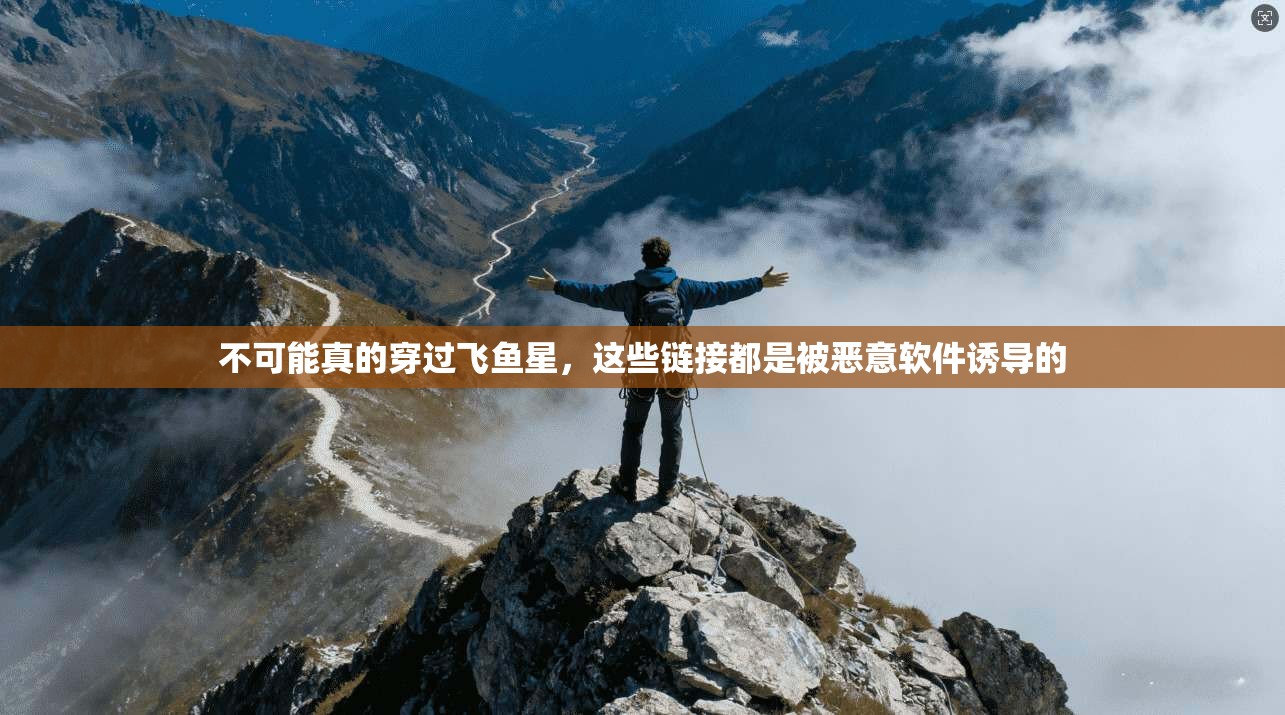 不可能真的穿过飞鱼星，这些链接都是被恶意软件诱导的