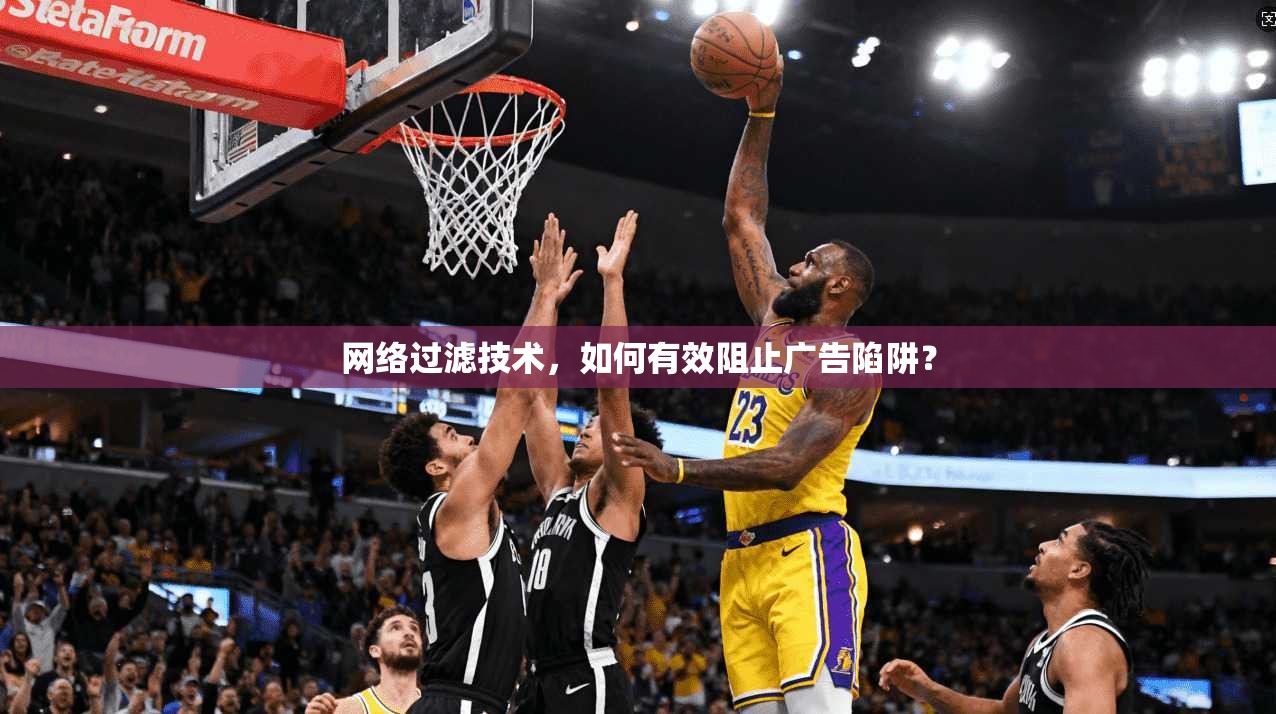 网络过滤技术，如何有效阻止广告陷阱？