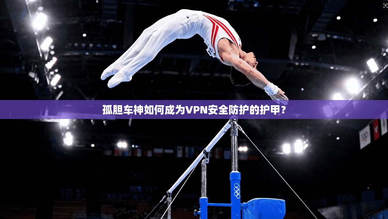 孤胆车神如何成为VPN安全防护的护甲?