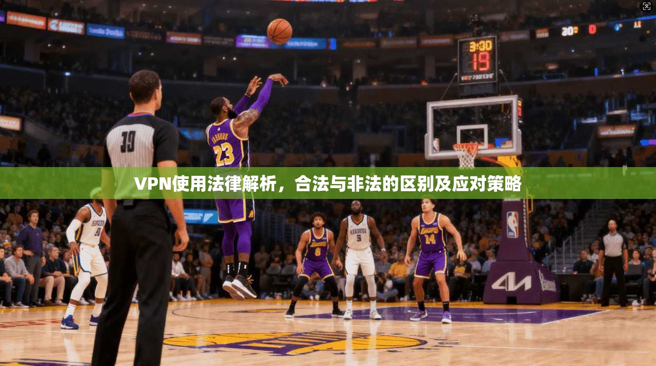 VPN使用法律解析,合法与非法的区别及应对策略