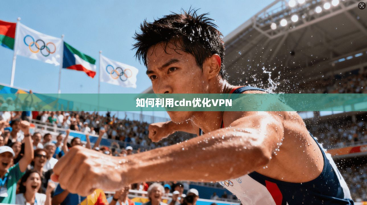 如何利用cdn优化VPN