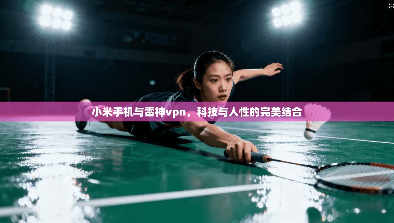 小米手机与雷神vpn,科技与人性的完美结合