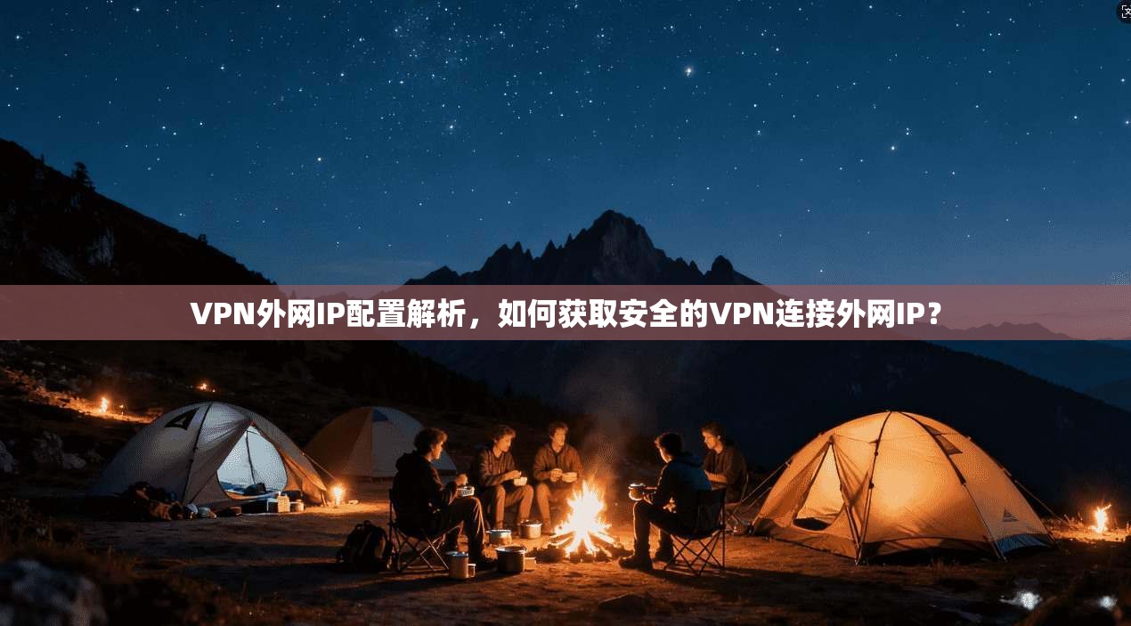VPN外网IP配置解析，如何获取安全的VPN连接外网IP？