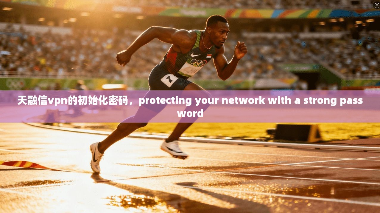 天融信vpn的初始化密码，protecting your network with a strong password