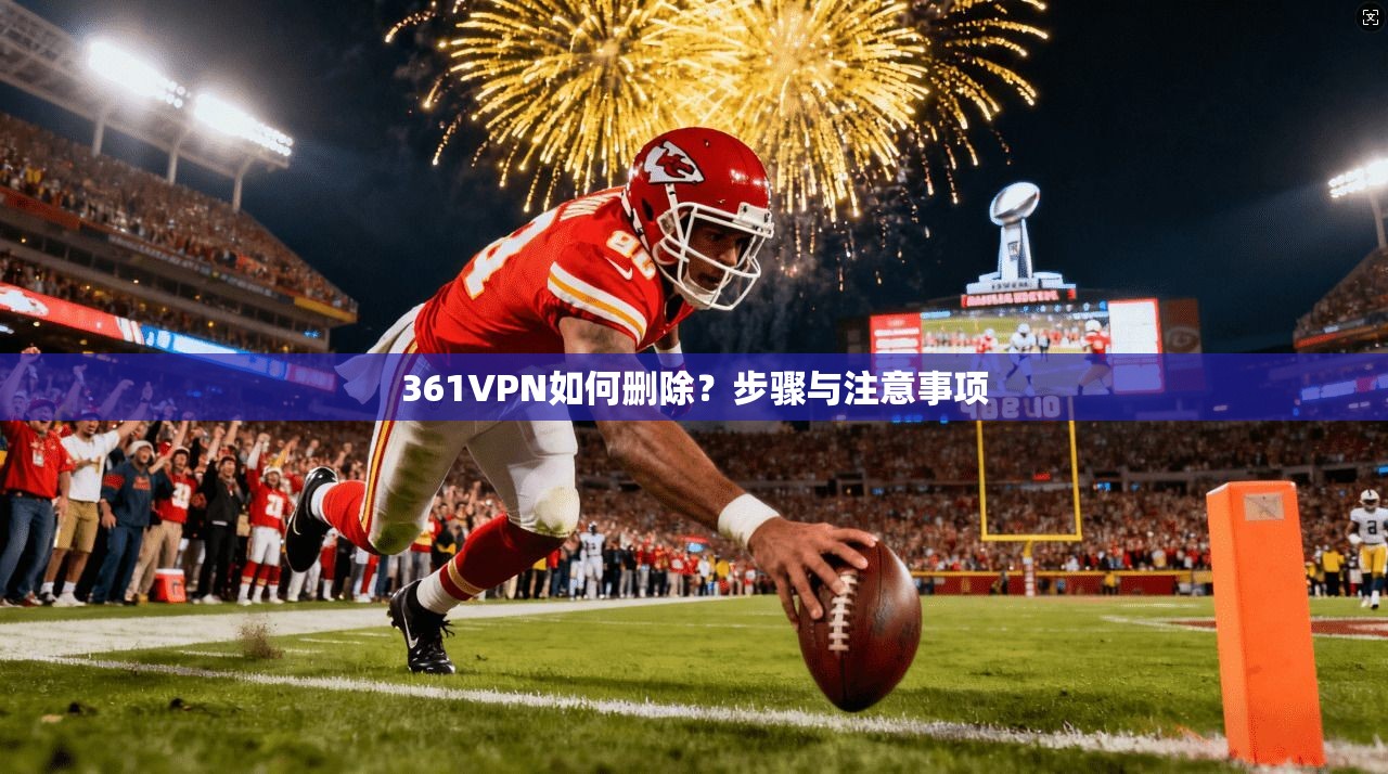 361VPN如何删除？步骤与注意事项