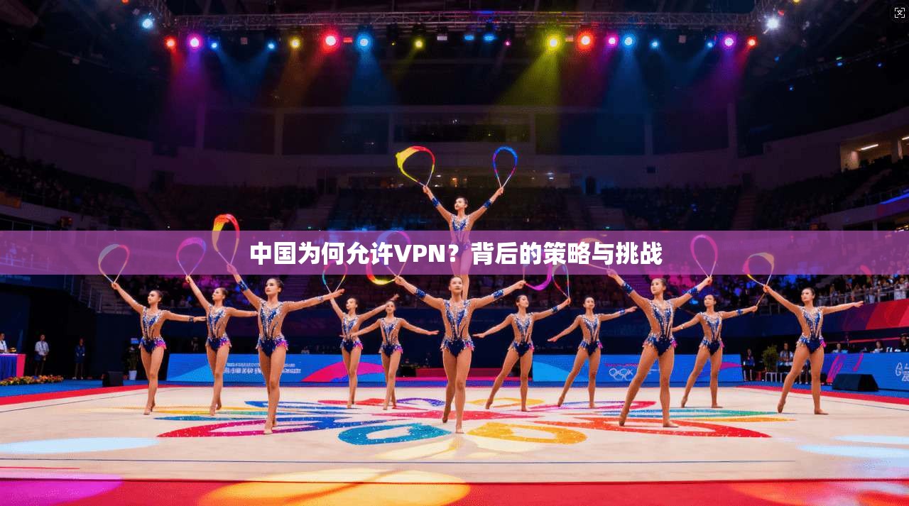 中国为何允许VPN?背后的策略与挑战