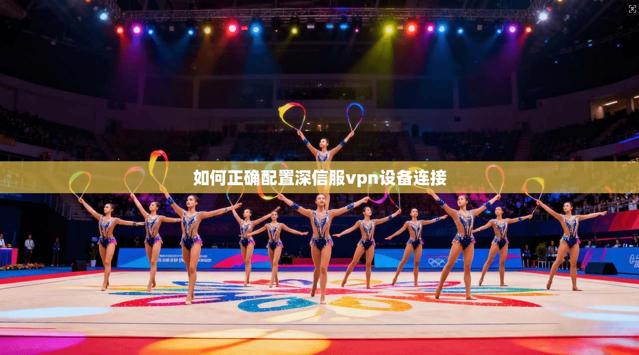 如何正确配置深信服vpn设备连接