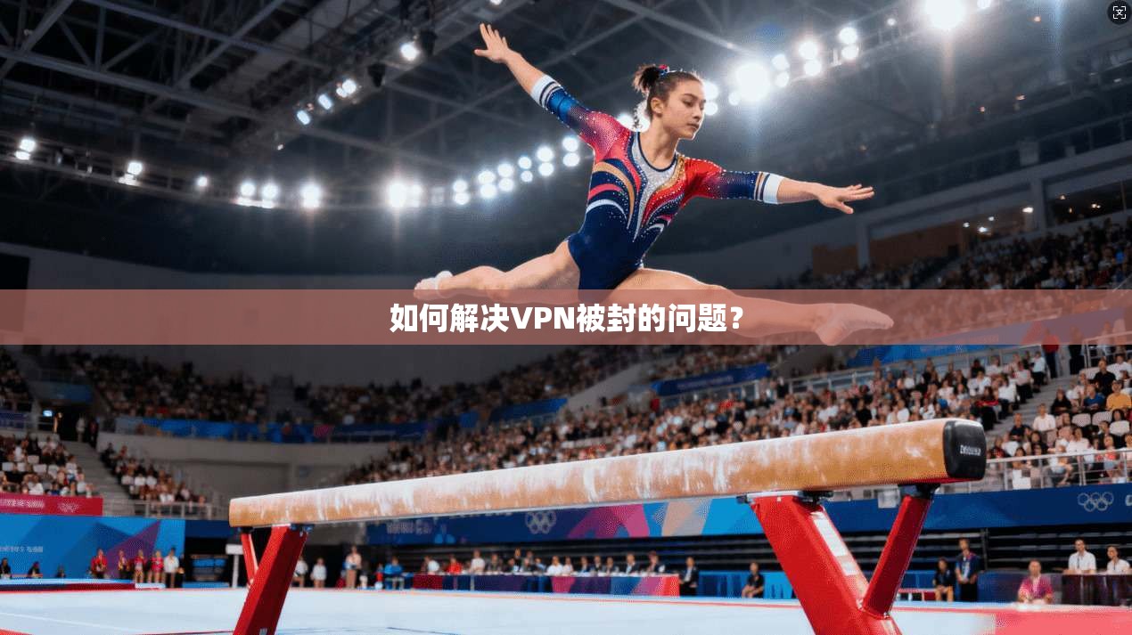 如何解决VPN被封的问题？