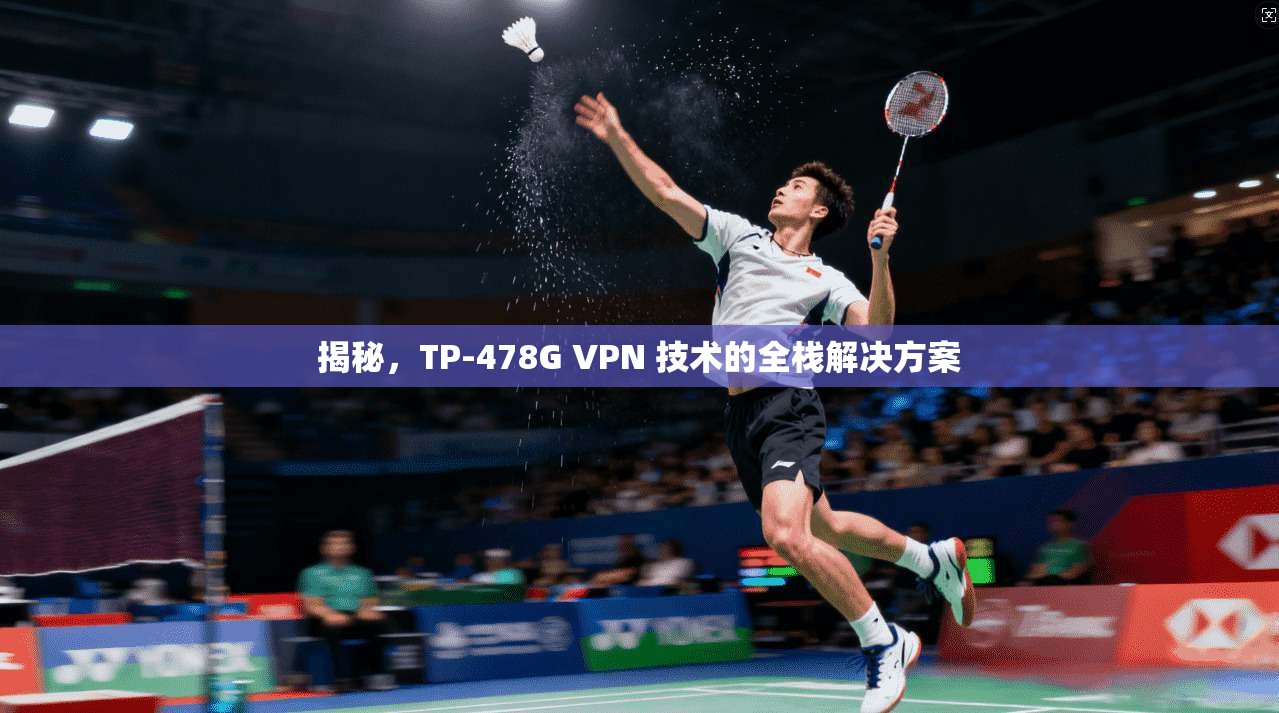 揭秘，TP-478G VPN 技术的全栈解决方案