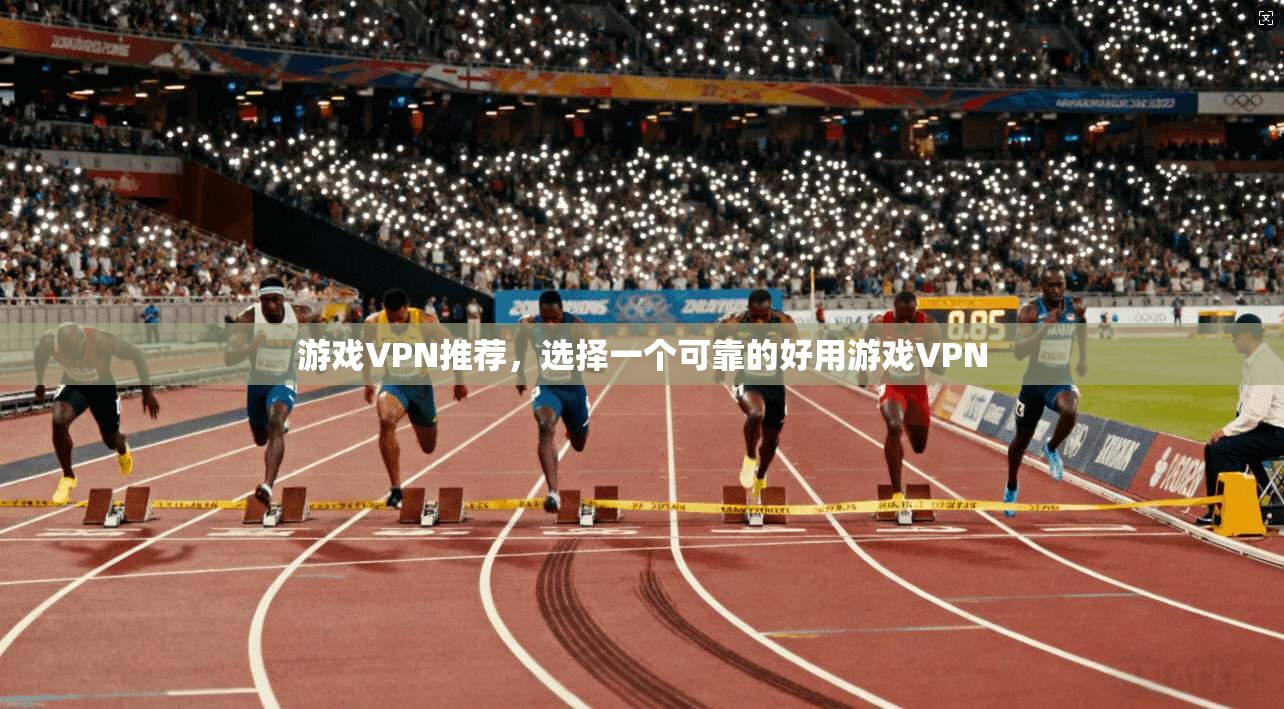 游戏VPN推荐，选择一个可靠的好用游戏VPN