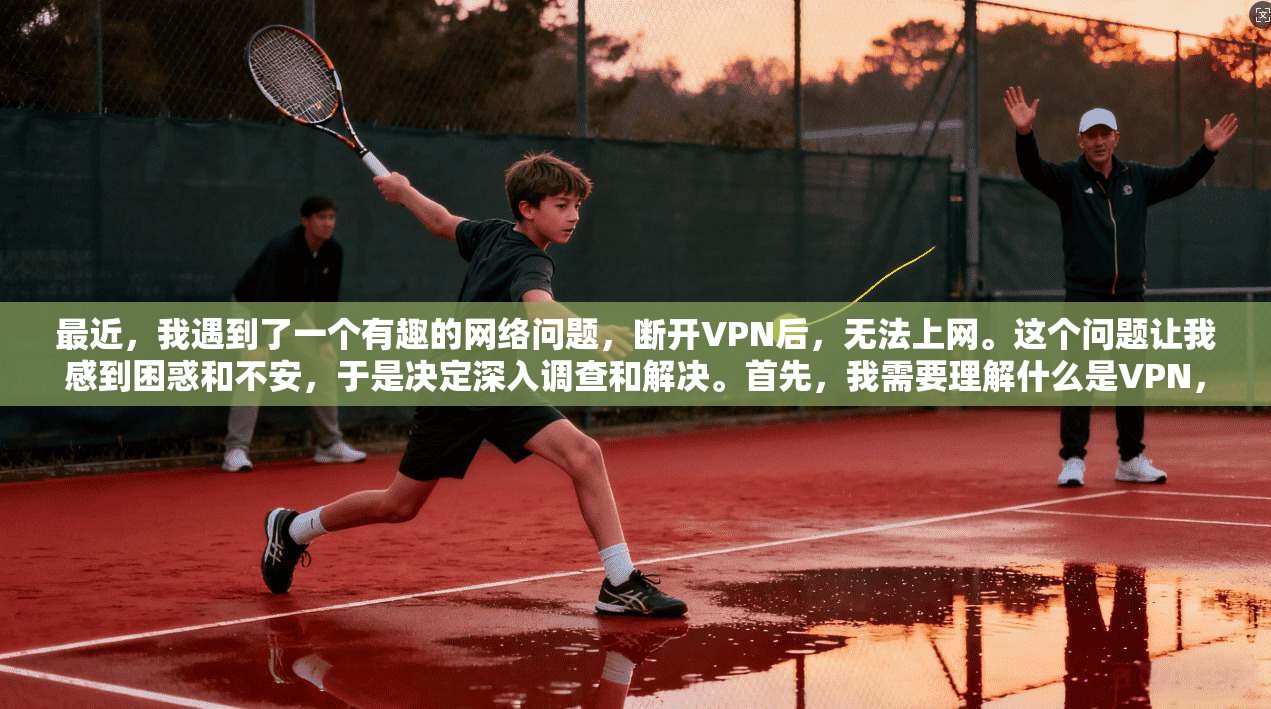 最近，我遇到了一个有趣的网络问题，断开VPN后，无法上网。这个问题让我感到困惑和不安，于是决定深入调查和解决。首先，我需要理解什么是VPN，以及为什么断开VPN后无法登录或访问网络