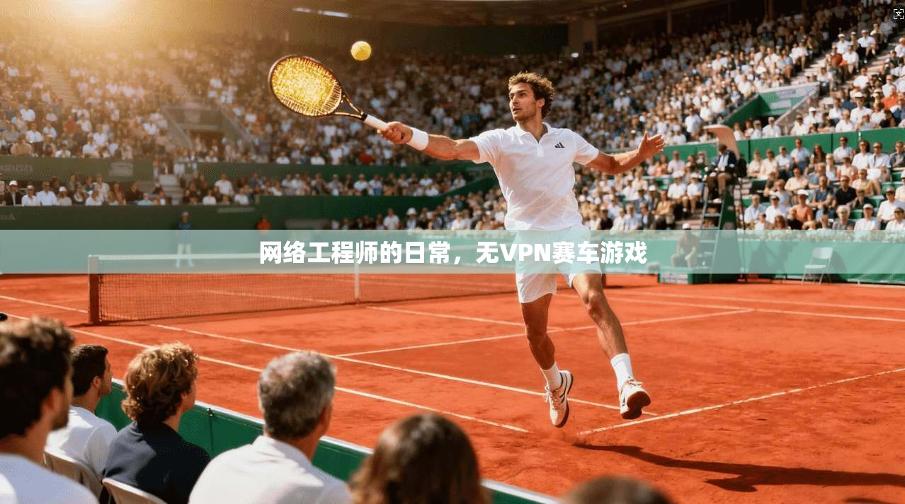 网络工程师的日常，无VPN赛车游戏