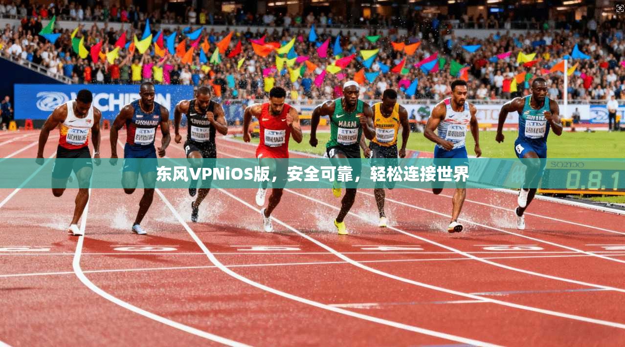 东风VPNiOS版，安全可靠，轻松连接世界