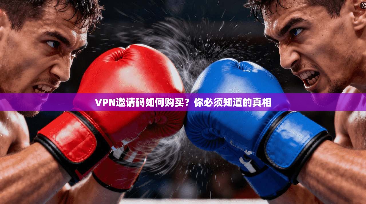 VPN邀请码如何购买？你必须知道的真相