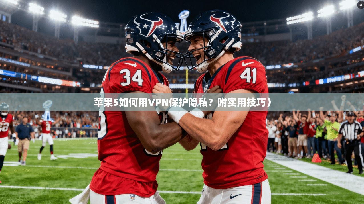 苹果5如何用VPN保护隐私？附实用技巧）
