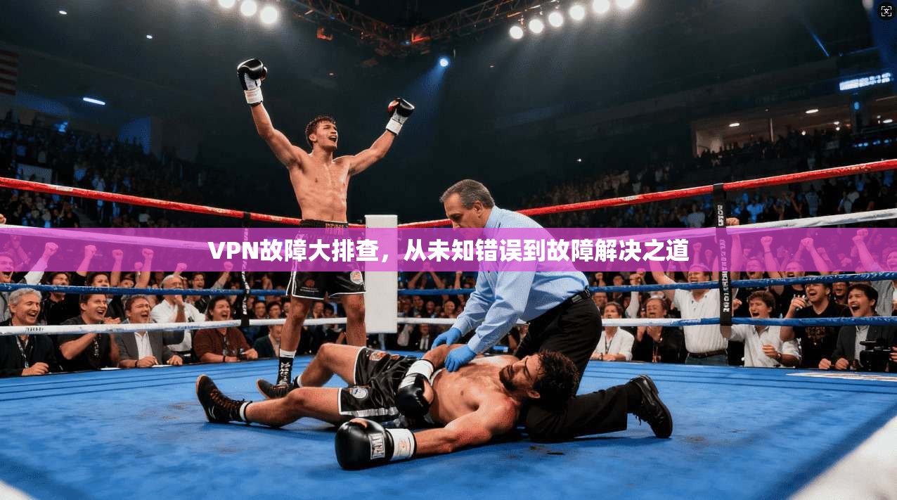 VPN故障大排查，从未知错误到故障解决之道