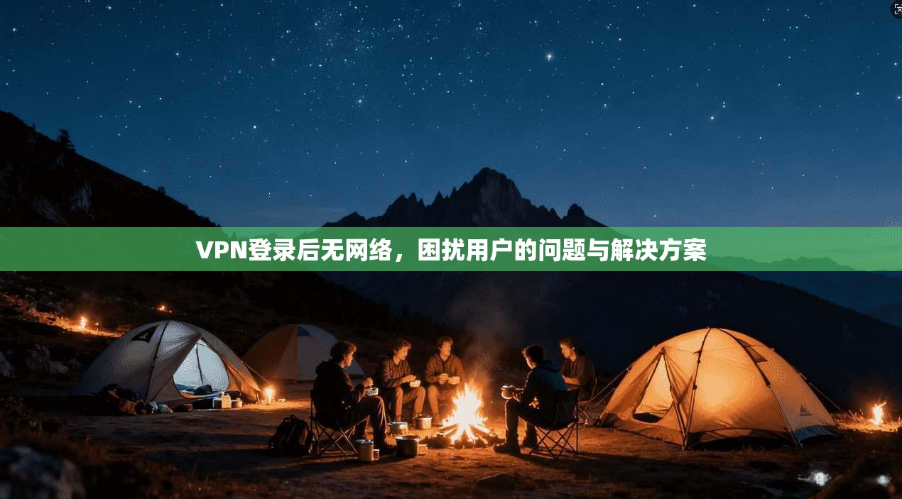 VPN登录后无网络，困扰用户的问题与解决方案