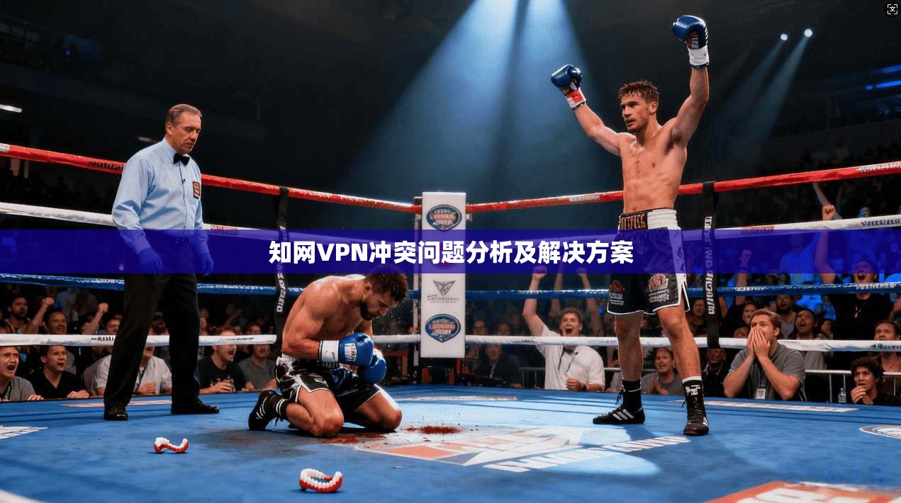 知网VPN冲突问题分析及解决方案