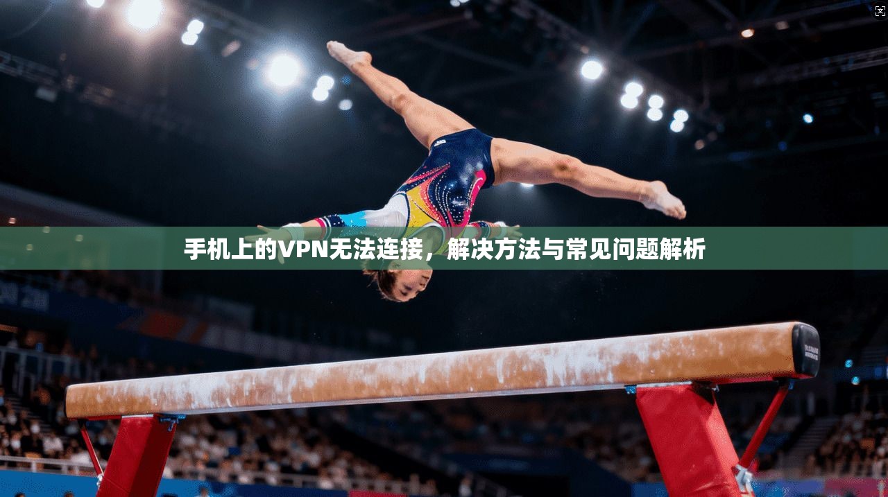 手机上的VPN无法连接，解决方法与常见问题解析