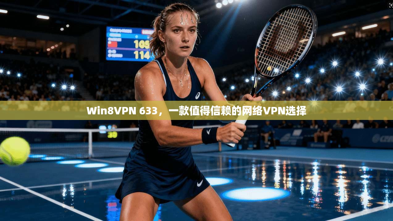 Win8VPN 633，一款值得信赖的网络VPN选择