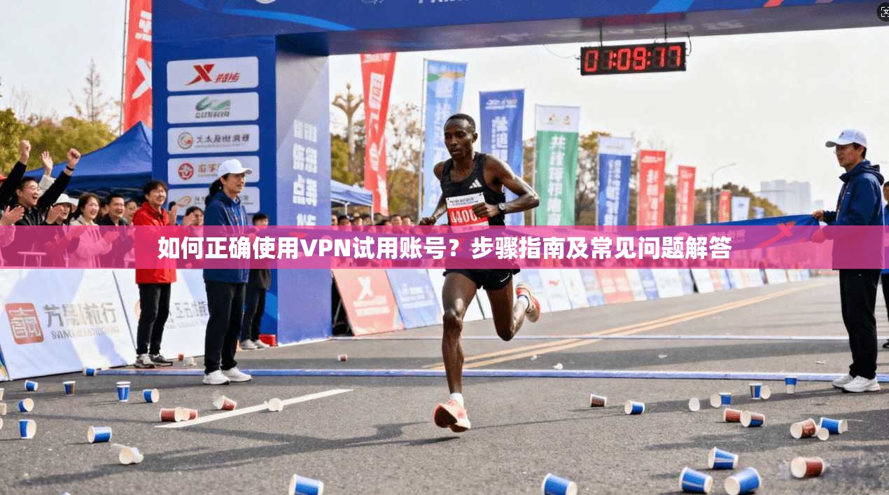 如何正确使用VPN试用账号？步骤指南及常见问题解答