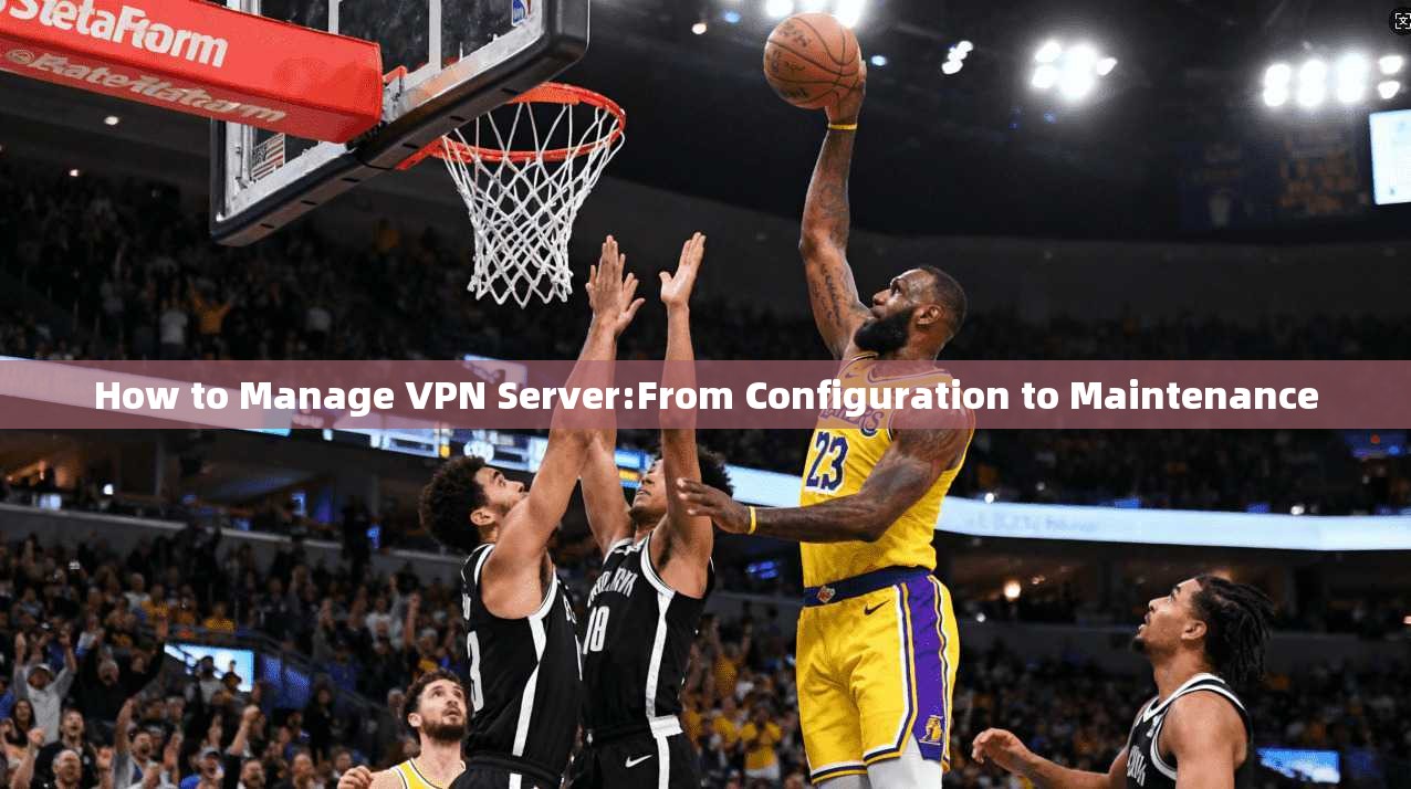 How to Manage VPN Server:From Configuration to Maintenance