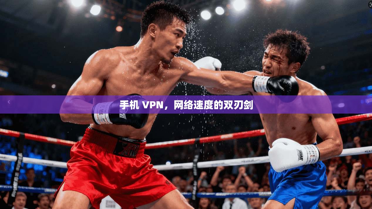 手机 VPN，网络速度的双刃剑