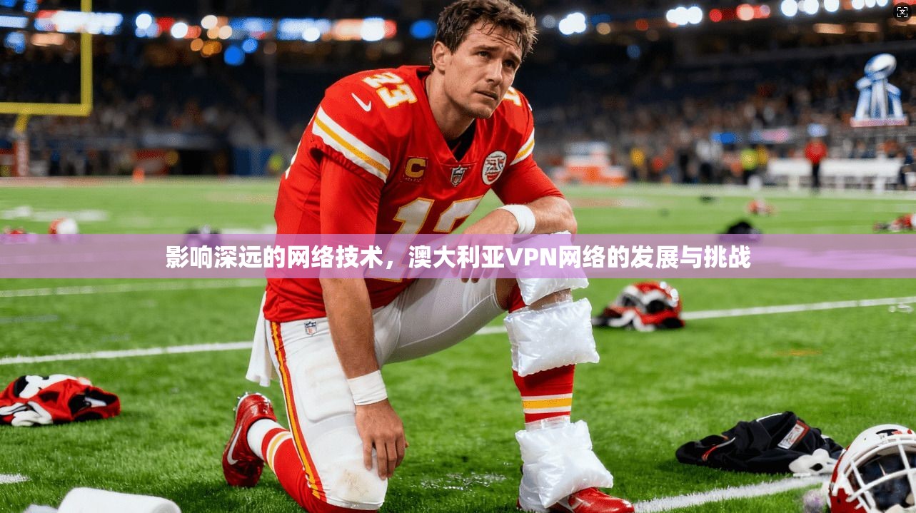 影响深远的网络技术，澳大利亚VPN网络的发展与挑战