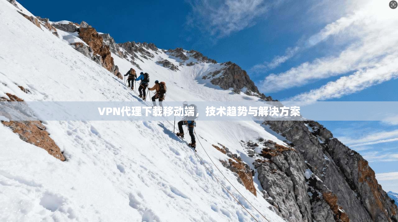 VPN代理下载移动端，技术趋势与解决方案