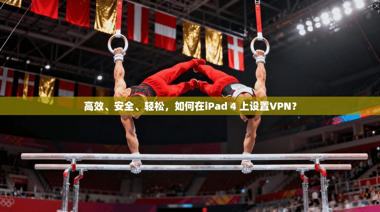 高效、安全、轻松，如何在iPad 4 上设置VPN？