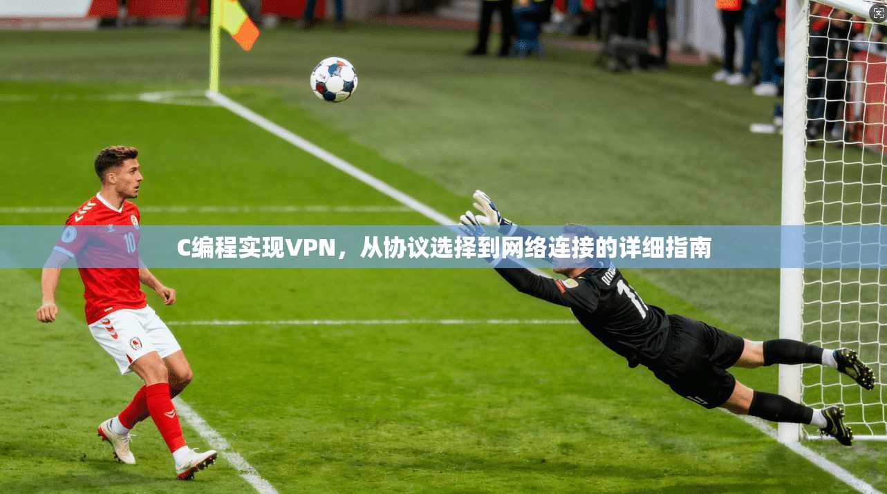 C编程实现VPN，从协议选择到网络连接的详细指南