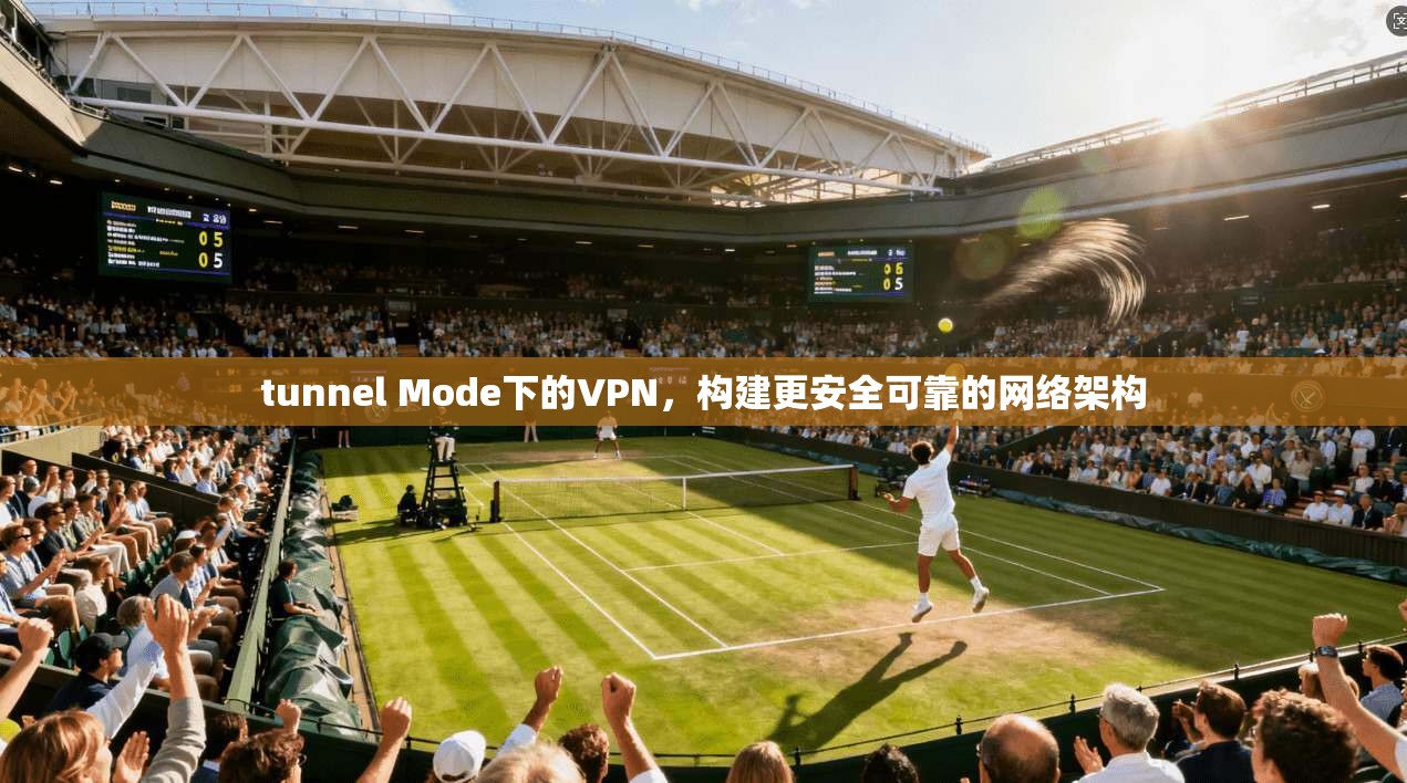 tunnel Mode下的VPN，构建更安全可靠的网络架构
