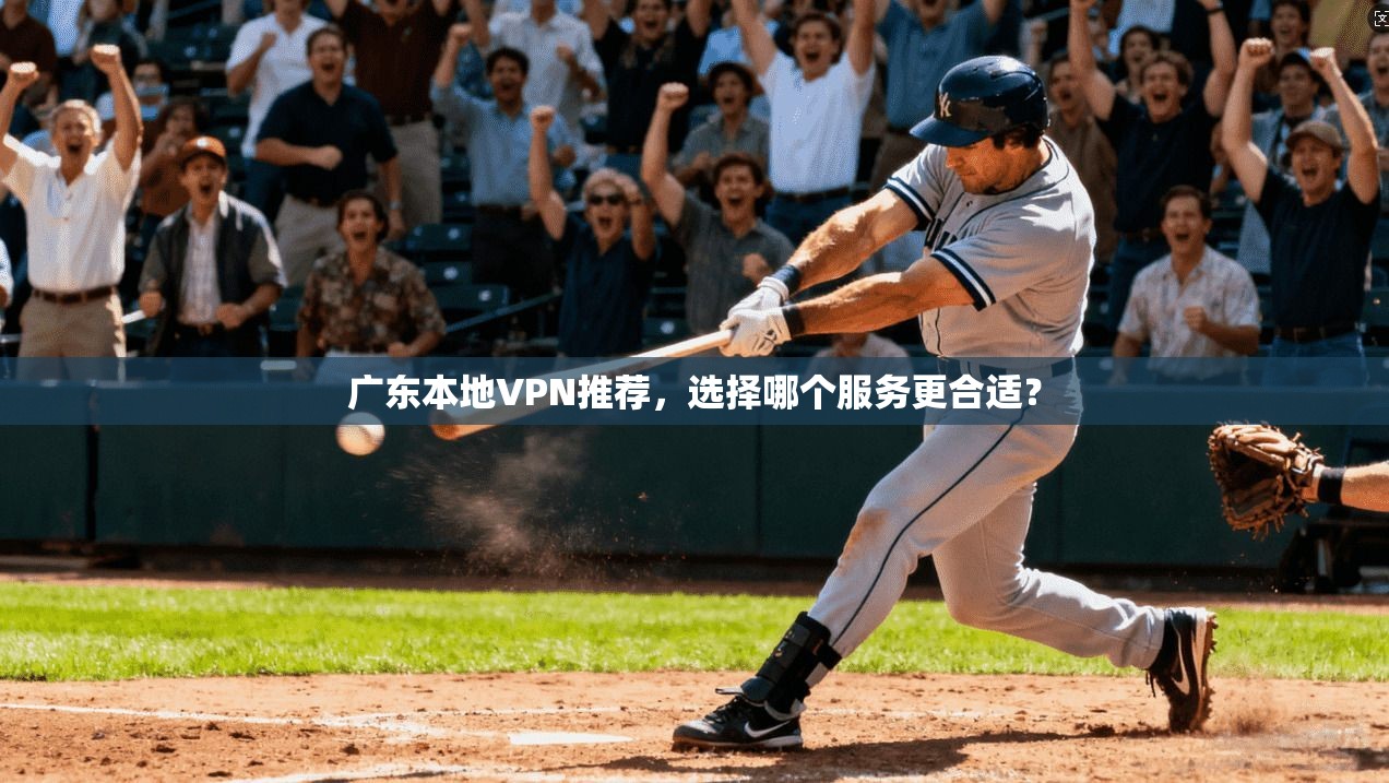 广东本地VPN推荐，选择哪个服务更合适？