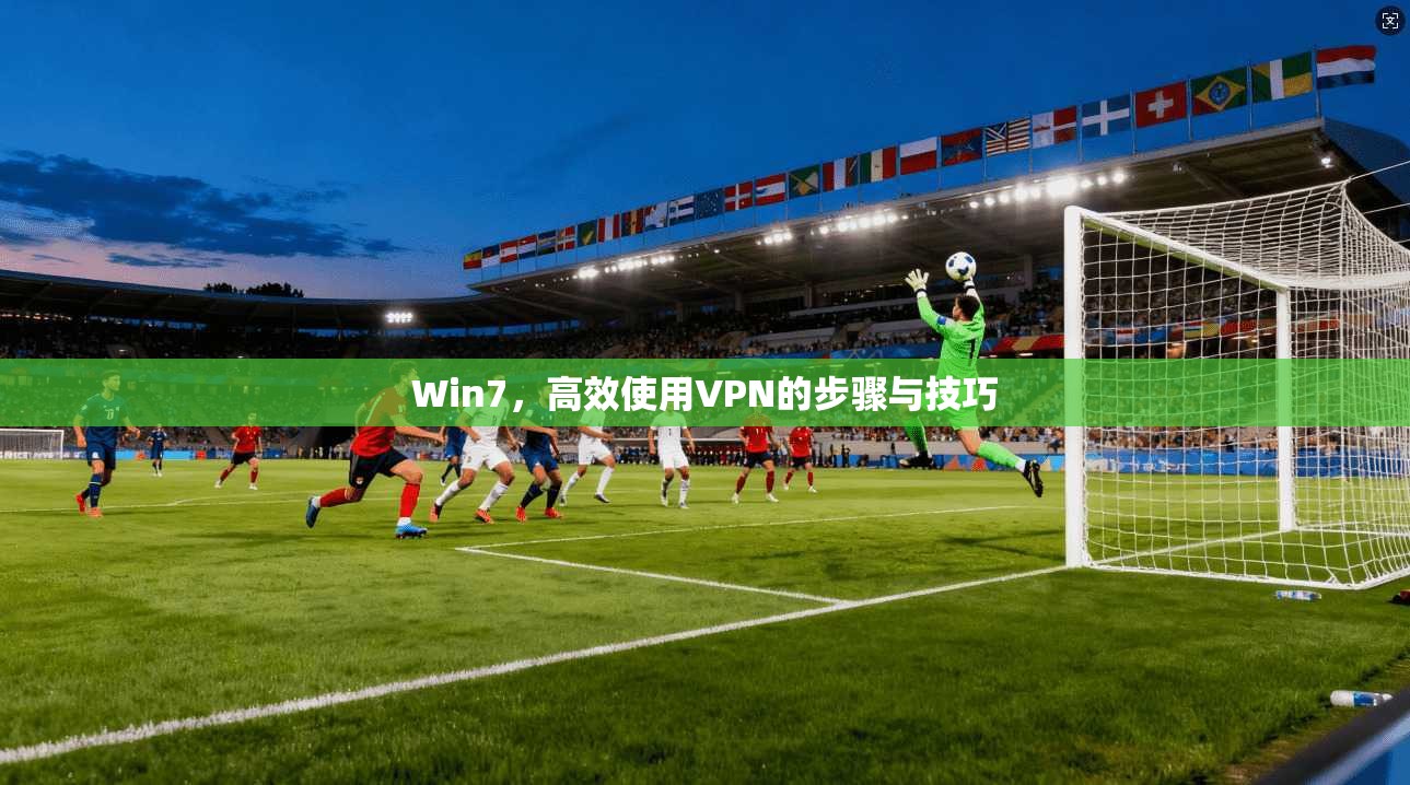 Win7，高效使用VPN的步骤与技巧
