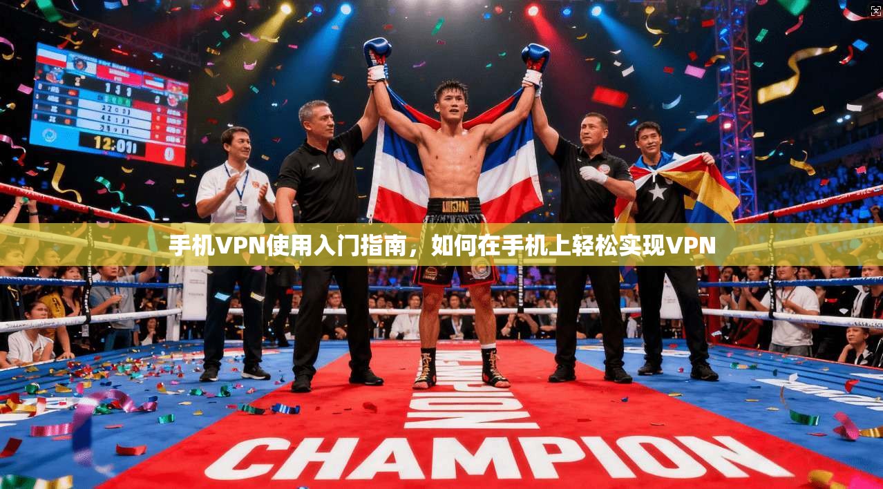 手机VPN使用入门指南，如何在手机上轻松实现VPN