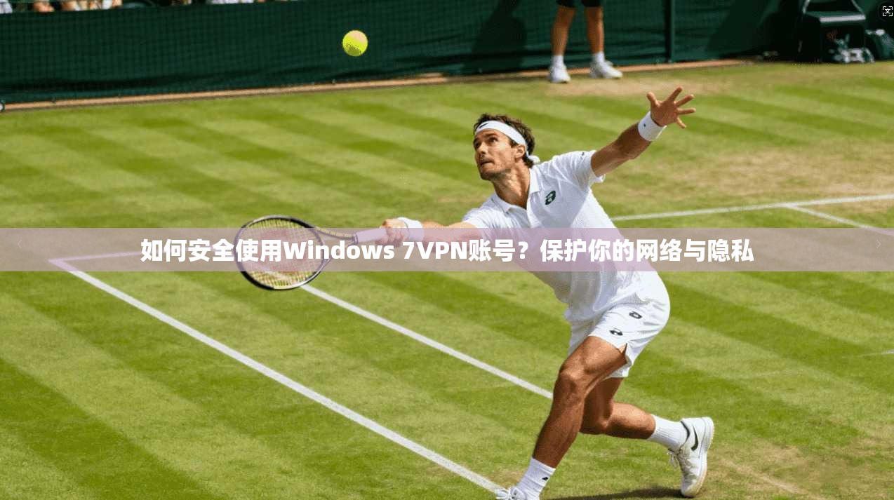 如何安全使用Windows 7VPN账号？保护你的网络与隐私