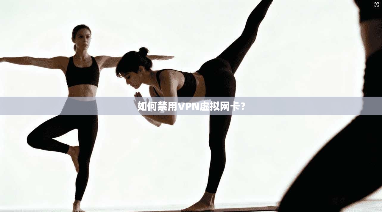 如何禁用VPN虚拟网卡？