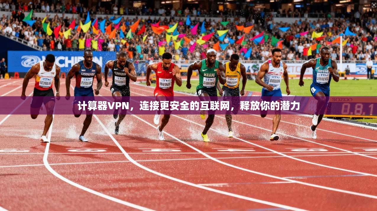 计算器VPN，连接更安全的互联网，释放你的潜力
