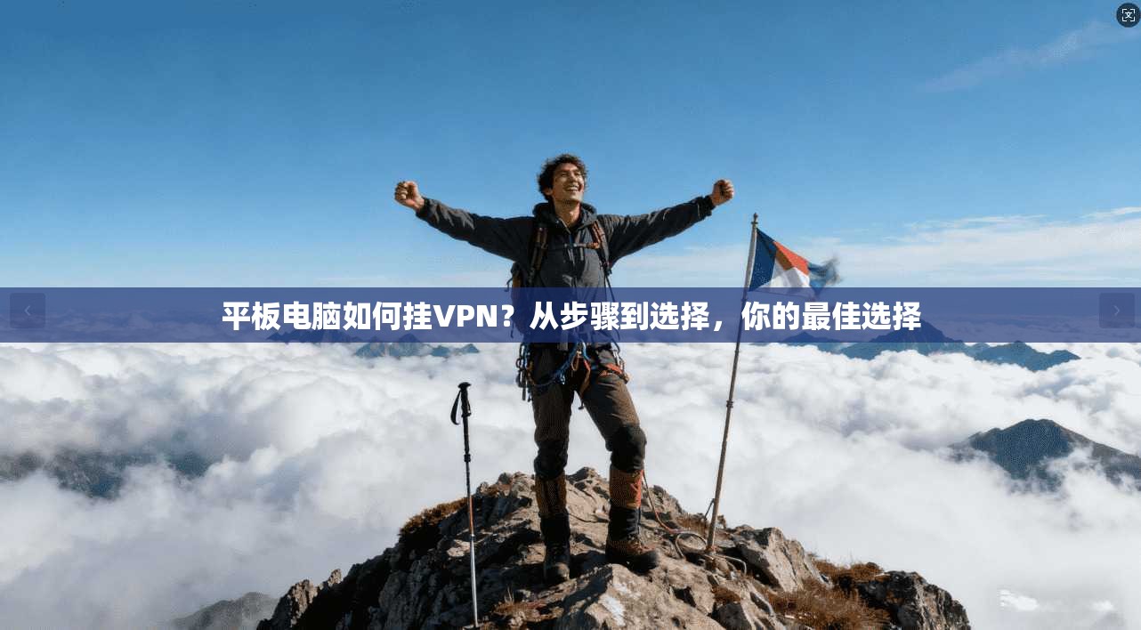 平板电脑如何挂VPN？从步骤到选择，你的最佳选择