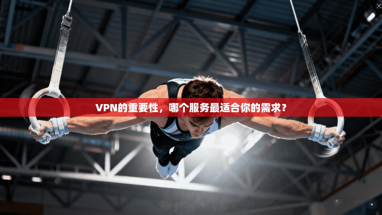 VPN的重要性，哪个服务最适合你的需求？