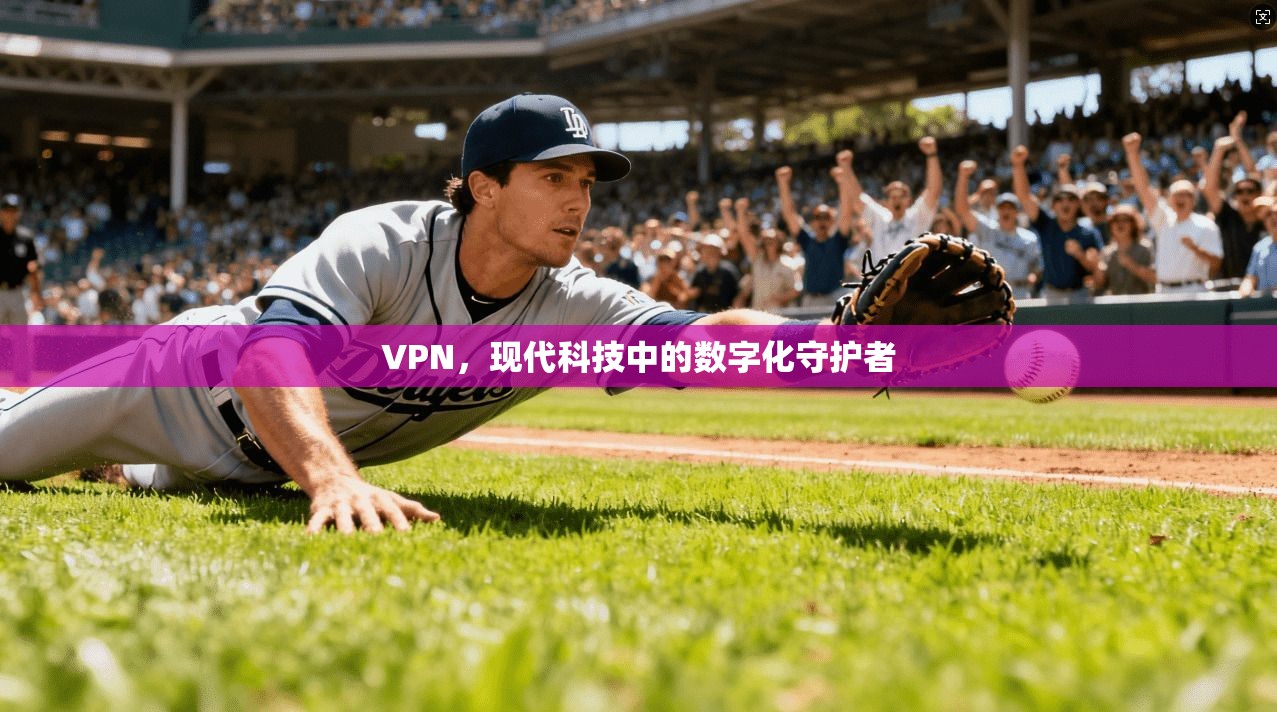 VPN，现代科技中的数字化守护者