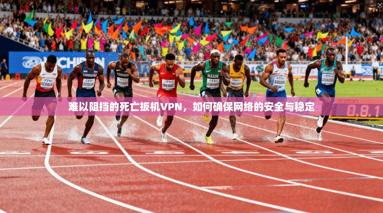 难以阻挡的死亡扳机VPN，如何确保网络的安全与稳定