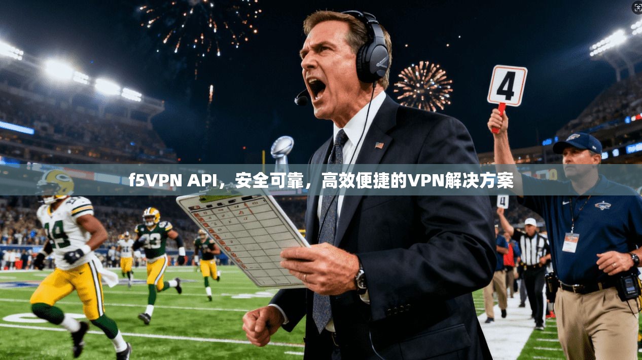 f5VPN API，安全可靠，高效便捷的VPN解决方案