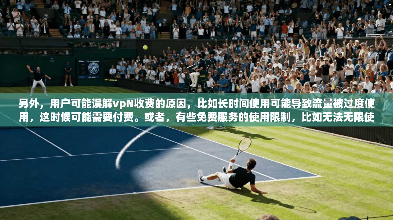 另外，用户可能误解vpN收费的原因，比如长时间使用可能导致流量被过度使用，这时候可能需要付费。或者，有些免费服务的使用限制，比如无法无限使用数据流量，这时候付费可能更合适