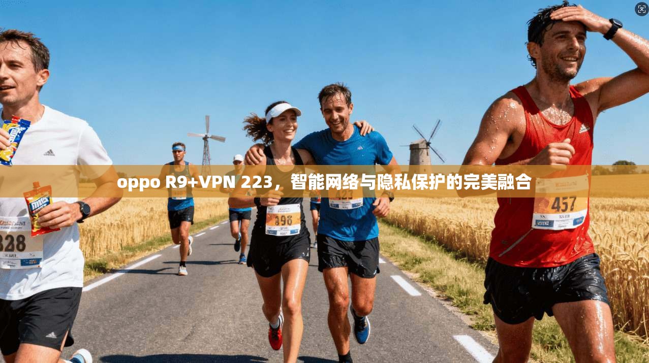 oppo R9+VPN 223，智能网络与隐私保护的完美融合